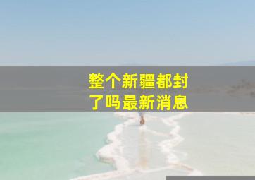 整个新疆都封了吗最新消息