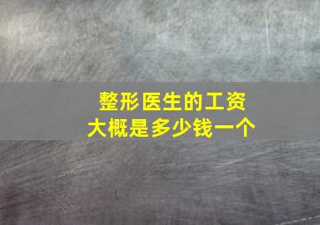 整形医生的工资大概是多少钱一个