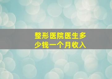 整形医院医生多少钱一个月收入