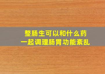 整肠生可以和什么药一起调理肠胃功能紊乱