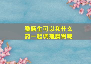 整肠生可以和什么药一起调理肠胃呢