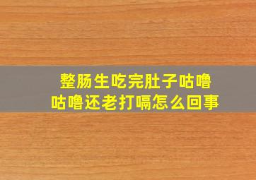 整肠生吃完肚子咕噜咕噜还老打嗝怎么回事