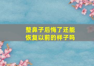 整鼻子后悔了还能恢复以前的样子吗