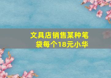 文具店销售某种笔袋每个18元小华