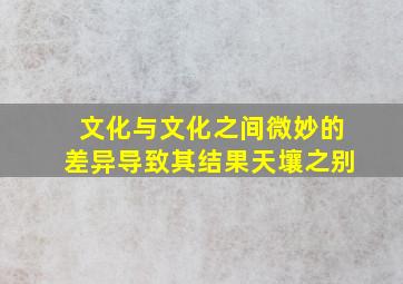 文化与文化之间微妙的差异导致其结果天壤之别