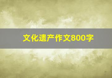 文化遗产作文800字