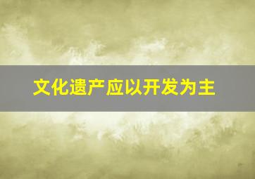 文化遗产应以开发为主