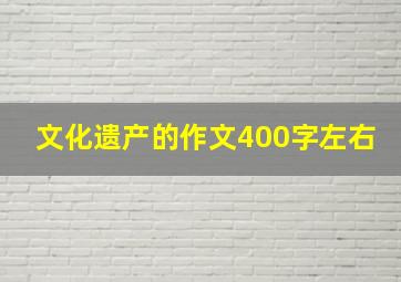 文化遗产的作文400字左右