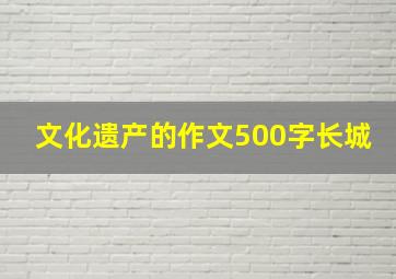 文化遗产的作文500字长城