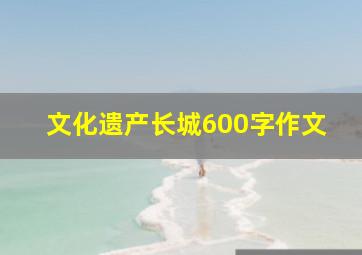 文化遗产长城600字作文