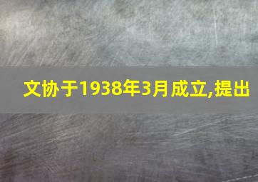 文协于1938年3月成立,提出