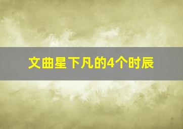 文曲星下凡的4个时辰