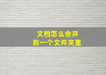 文档怎么合并到一个文件夹里