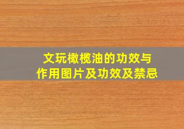 文玩橄榄油的功效与作用图片及功效及禁忌