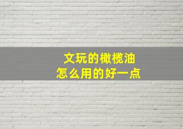 文玩的橄榄油怎么用的好一点