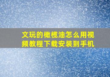 文玩的橄榄油怎么用视频教程下载安装到手机