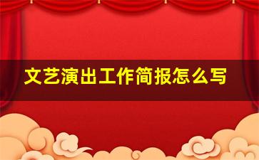 文艺演出工作简报怎么写