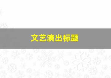 文艺演出标题