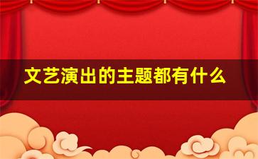 文艺演出的主题都有什么