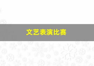 文艺表演比赛