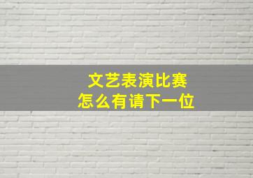 文艺表演比赛怎么有请下一位