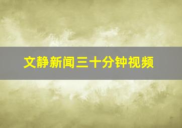 文静新闻三十分钟视频