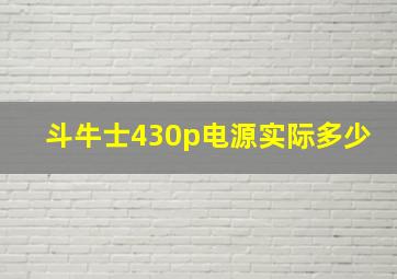 斗牛士430p电源实际多少