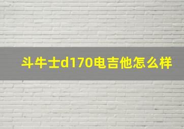 斗牛士d170电吉他怎么样