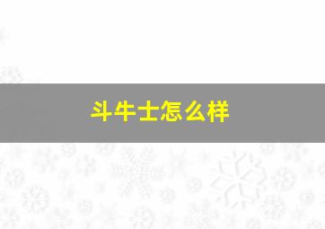 斗牛士怎么样