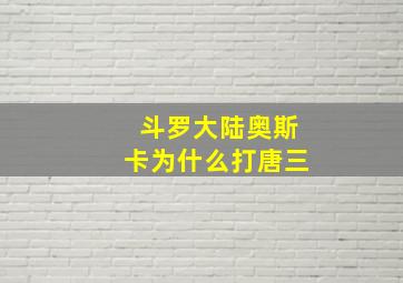 斗罗大陆奥斯卡为什么打唐三