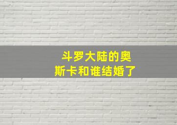 斗罗大陆的奥斯卡和谁结婚了