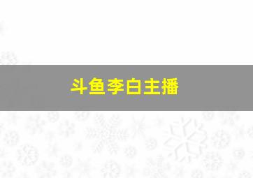 斗鱼李白主播