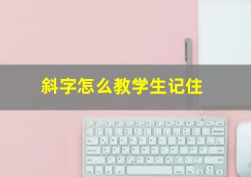 斜字怎么教学生记住