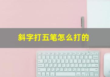 斜字打五笔怎么打的