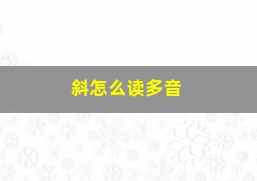 斜怎么读多音