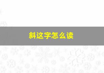 斜这字怎么读