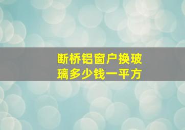 断桥铝窗户换玻璃多少钱一平方