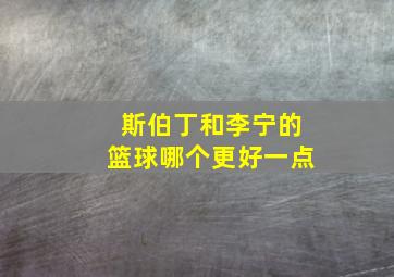 斯伯丁和李宁的篮球哪个更好一点