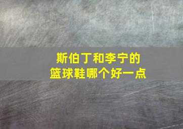 斯伯丁和李宁的篮球鞋哪个好一点