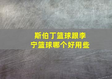 斯伯丁篮球跟李宁篮球哪个好用些