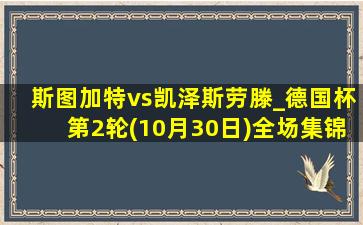 斯图加特vs凯泽斯劳滕_德国杯第2轮(10月30日)全场集锦