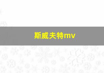 斯威夫特mv