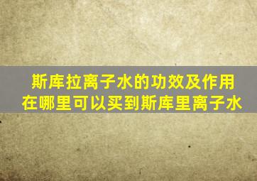 斯库拉离子水的功效及作用在哪里可以买到斯库里离子水