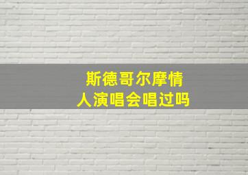 斯德哥尔摩情人演唱会唱过吗