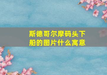 斯德哥尔摩码头下船的图片什么寓意