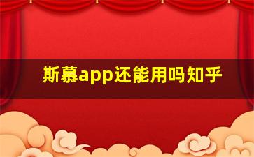 斯慕app还能用吗知乎