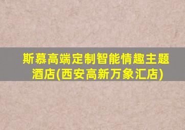 斯慕高端定制智能情趣主题酒店(西安高新万象汇店)