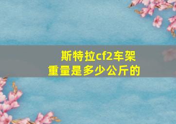 斯特拉cf2车架重量是多少公斤的