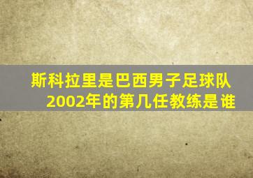 斯科拉里是巴西男子足球队2002年的第几任教练是谁