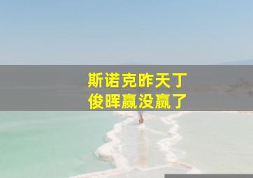 斯诺克昨天丁俊晖赢没赢了